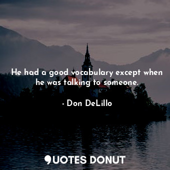  He had a good vocabulary except when he was talking to someone.... - Don DeLillo - Quotes Donut