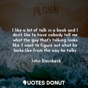 I like a lot of talk in a book and I don't like to have nobody tell me what the guy that's talking looks like. I want to figure out what he looks like from the way he talks