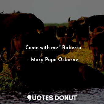  Come with me.” Roberto... - Mary Pope Osborne - Quotes Donut