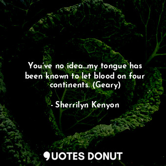  You’ve no idea...my tongue has been known to let blood on four continents. (Gear... - Sherrilyn Kenyon - Quotes Donut