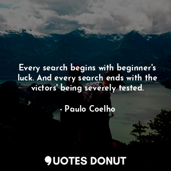 Every search begins with beginner's luck. And every search ends with the victors' being severely tested.