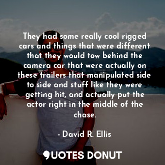  They had some really cool rigged cars and things that were different that they w... - David R. Ellis - Quotes Donut