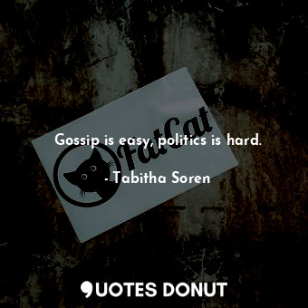  Gossip is easy, politics is hard.... - Tabitha Soren - Quotes Donut