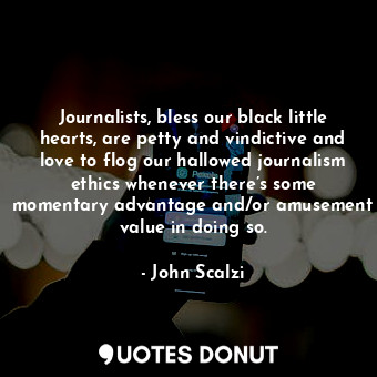  Journalists, bless our black little hearts, are petty and vindictive and love to... - John Scalzi - Quotes Donut