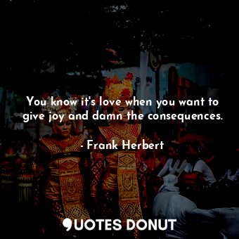  You know it's love when you want to give joy and damn the consequences.... - Frank Herbert - Quotes Donut