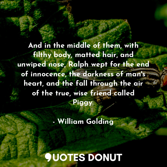  And in the middle of them, with filthy body, matted hair, and unwiped nose, Ralp... - William Golding - Quotes Donut