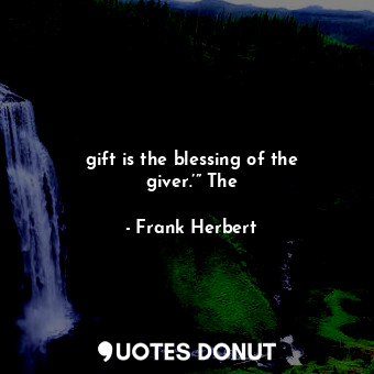 gift is the blessing of the giver.’” The