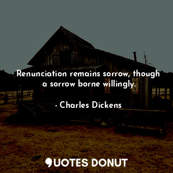 Renunciation remains sorrow, though a sorrow borne willingly.