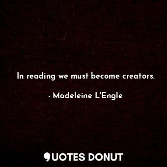  In reading we must become creators.... - Madeleine L&#039;Engle - Quotes Donut