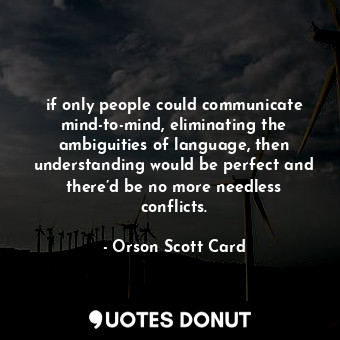  if only people could communicate mind-to-mind, eliminating the ambiguities of la... - Orson Scott Card - Quotes Donut