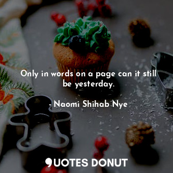  Only in words on a page can it still be yesterday.... - Naomi Shihab Nye - Quotes Donut
