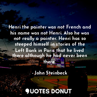 Henri the painter was not French and his name was not Henri. Also he was not really a painter. Henri has so steeped himself in stories of the Left Bank in Paris that he lived there although he had never been there.