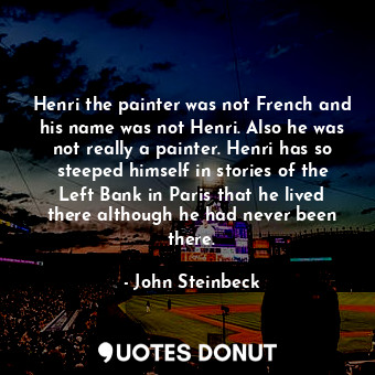  Henri the painter was not French and his name was not Henri. Also he was not rea... - John Steinbeck - Quotes Donut