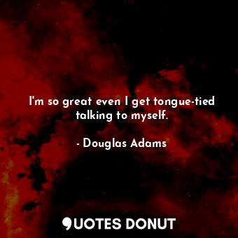 I'm so great even I get tongue-tied talking to myself.... - Douglas Adams - Quotes Donut