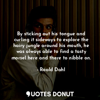  By sticking out his tongue and curling it sideways to explore the hairy jungle a... - Roald Dahl - Quotes Donut