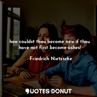  how couldst thou become new if thou have not first become ashes!... - Friedrich Nietzsche - Quotes Donut