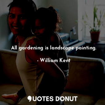  All gardening is landscape painting.... - William Kent - Quotes Donut