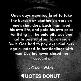  One’s days were too brief to take the burden of another’s errors on one’s should... - Oscar Wilde - Quotes Donut