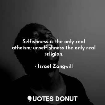  Selfishness is the only real atheism; unselfishness the only real religion.... - Israel Zangwill - Quotes Donut