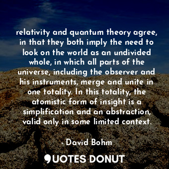  relativity and quantum theory agree, in that they both imply the need to look on... - David Bohm - Quotes Donut