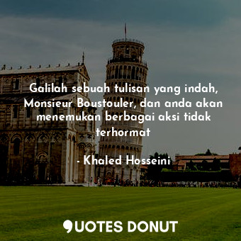  Galilah sebuah tulisan yang indah, Monsieur Boustouler, dan anda akan menemukan ... - Khaled Hosseini - Quotes Donut