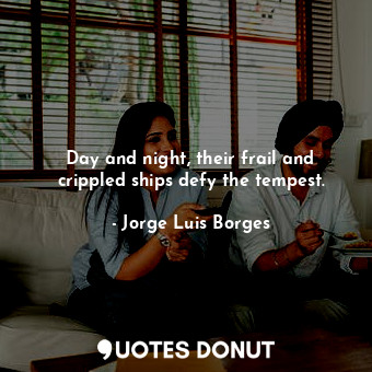  Day and night, their frail and crippled ships defy the tempest.... - Jorge Luis Borges - Quotes Donut