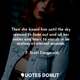  Then she kissed him until the sky seemed to fade out and all her smiles and tear... - F. Scott Fitzgerald - Quotes Donut