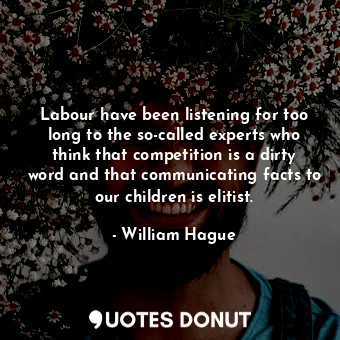 Labour have been listening for too long to the so-called experts who think that competition is a dirty word and that communicating facts to our children is elitist.