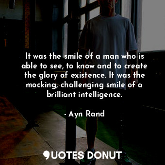  It was the smile of a man who is able to see, to know and to create the glory of... - Ayn Rand - Quotes Donut