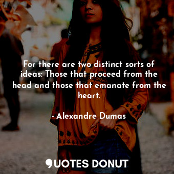  For there are two distinct sorts of ideas: Those that proceed from the head and ... - Alexandre Dumas - Quotes Donut
