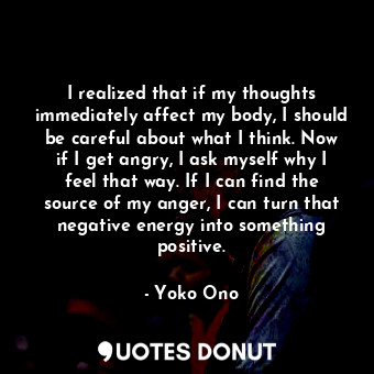  I realized that if my thoughts immediately affect my body, I should be careful a... - Yoko Ono - Quotes Donut