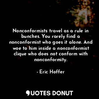  Nonconformists travel as a rule in bunches. You rarely find a nonconformist who ... - Eric Hoffer - Quotes Donut