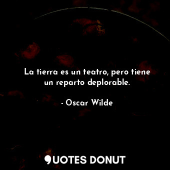  La tierra es un teatro, pero tiene un reparto deplorable.... - Oscar Wilde - Quotes Donut