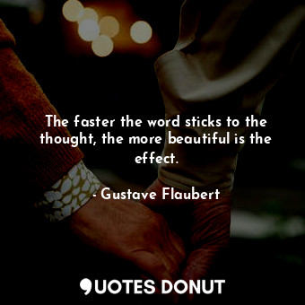 The faster the word sticks to the thought, the more beautiful is the effect.
