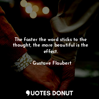  The faster the word sticks to the thought, the more beautiful is the effect.... - Gustave Flaubert - Quotes Donut