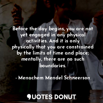  Before the day begins, you are not yet engaged in any physical activities. And i... - Menachem Mendel Schneerson - Quotes Donut