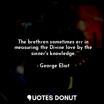  The brethren sometimes err in measuring the Divine love by the sinner's knowledg... - George Eliot - Quotes Donut