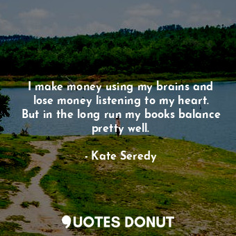  I make money using my brains and lose money listening to my heart. But in the lo... - Kate Seredy - Quotes Donut