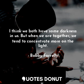  I think we both have some darkness in us. But when we are together, we tend to c... - Bobby Farrelly - Quotes Donut