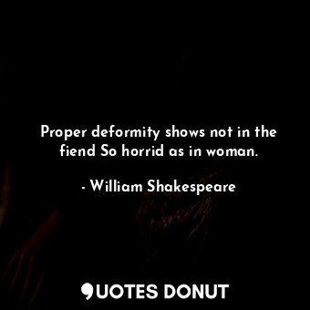  Proper deformity shows not in the fiend So horrid as in woman.... - William Shakespeare - Quotes Donut