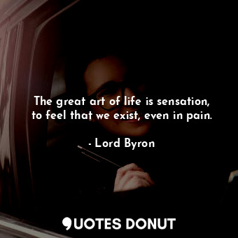  The great art of life is sensation, to feel that we exist, even in pain.... - Lord Byron - Quotes Donut