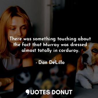  There was something touching about the fact that Murray was dressed almost total... - Don DeLillo - Quotes Donut