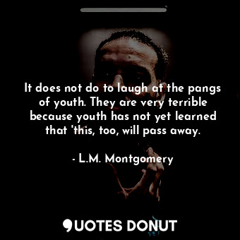  It does not do to laugh at the pangs of youth. They are very terrible because yo... - L.M. Montgomery - Quotes Donut