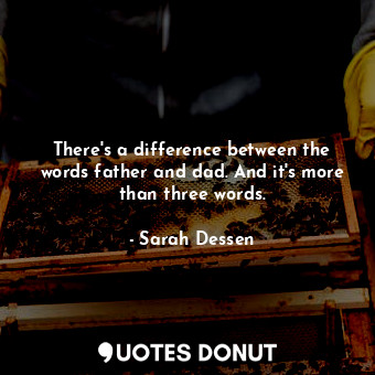  There's a difference between the words father and dad. And it's more than three ... - Sarah Dessen - Quotes Donut