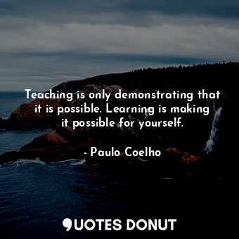  Teaching is only demonstrating that it is possible. Learning is making it possib... - Paulo Coelho - Quotes Donut