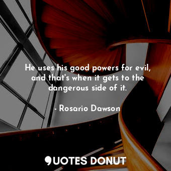  He uses his good powers for evil, and that&#39;s when it gets to the dangerous s... - Rosario Dawson - Quotes Donut