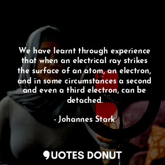  We have learnt through experience that when an electrical ray strikes the surfac... - Johannes Stark - Quotes Donut