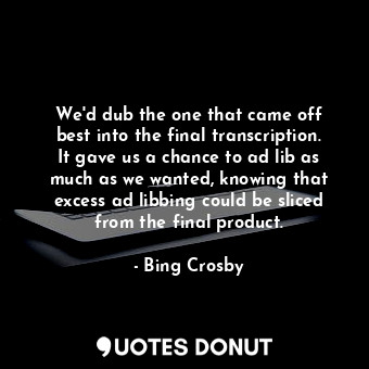  We&#39;d dub the one that came off best into the final transcription. It gave us... - Bing Crosby - Quotes Donut
