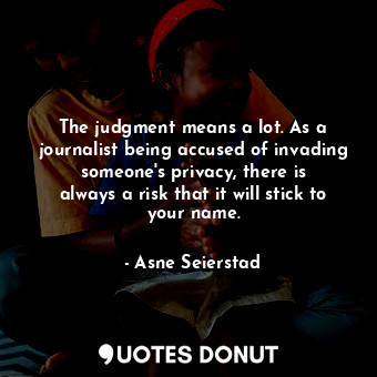  The judgment means a lot. As a journalist being accused of invading someone&#39;... - Asne Seierstad - Quotes Donut