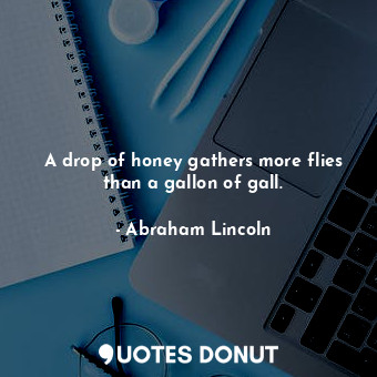  A drop of honey gathers more flies than a gallon of gall.... - Abraham Lincoln - Quotes Donut